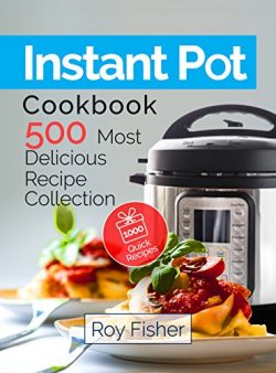 Instant Pot Cookbook: 500 Most Delicious Recipe Collection Anyone Can Cook