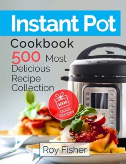 Instant Pot Cookbook: 500 Most Delicious Recipe Collection Anyone Can Cook