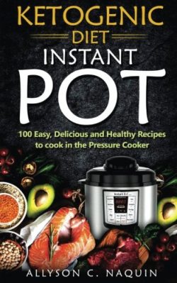 Ketogenic Diet Instant Pot: 100 Easy, Delicious, and Healthy Recipes to Cook in the Pressure Coo ...