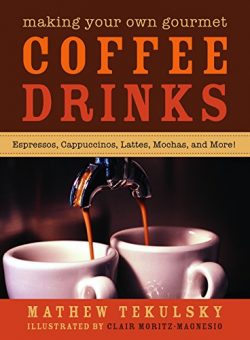 Making Your Own Gourmet Coffee Drinks: Espressos, Cappuccinos, Lattes, Mochas, and More!