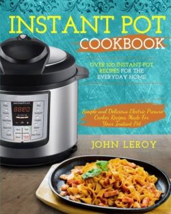 Instant Pot Cookbook: Over 100 Instant Pot Recipes For The Everyday Home | Simple and Delicious  ...