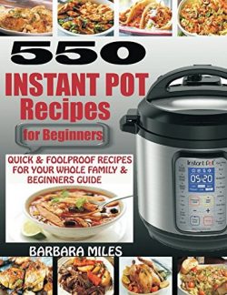 550 INSTANT POT RECIPES FOR BEGINNERS: Quick & Foolproof Recipes For Your Whole Family & ...