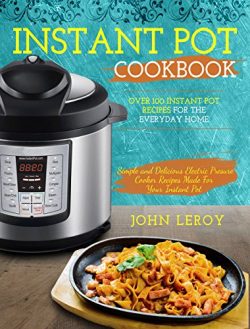 Instant Pot Cookbook: Over 100 Instant Pot Recipes For The Everyday Home | Simple and Delicious  ...