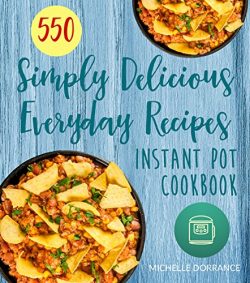 Instant Pot Cookbook: 550 Simply Delicious Everyday Recipes for Your Instant Pot Pressure Cooker ...