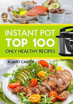 Instant Pot: Top 100 Only Healthy Recipes