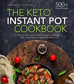 The Keto Instant Pot Cookbook: A Practical Approach to the Ketogenic Diet with 500+ Easy Pressur ...