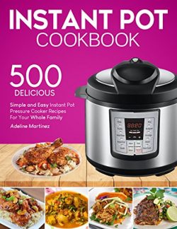 Instant Pot Cookbook: 500 Simple, and Easy Instant Pot Pressure Cooker Recipes For Your Whole Fa ...