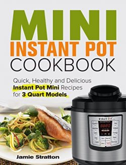 Mini Instant Pot Cookbook: Quick, Healthy and Delicious Instant Pot Mini Recipes for 3 Quart Models