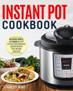 Instant Pot Cookbook: Delicious, Simple, and Quick Instant Pot Electric Pressure Cooker Recipes  ...