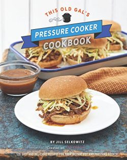 This Old Gal’s Pressure Cooker Cookbook: Nearly 100 Easy and Delicious Recipes for Your In ...