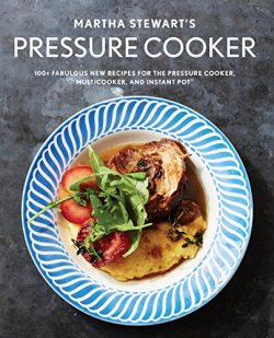 Martha Stewart’s Pressure Cooker: 100+ Fabulous New Recipes for the Pressure Cooker, Multi ...