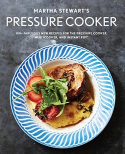 Martha Stewart’s Pressure Cooker: 100+ Fabulous New Recipes for the Pressure Cooker, Multi ...