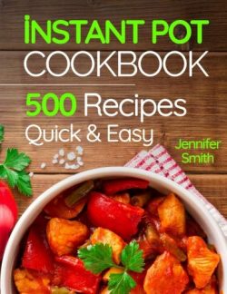 Instant Pot Pressure Cooker Cookbook: 500 Everyday Recipes for Beginners and Advanced Users. Try ...