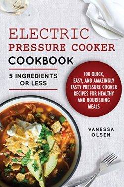 Electric Pressure Cooker Cookbook: 5 Ingredients or Less – 100 Quick, Easy, and Amazingly  ...