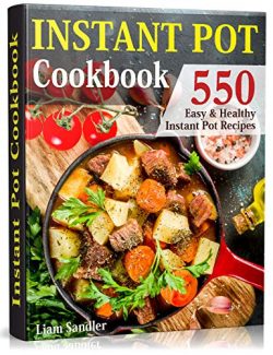 Instant Pot Cookbook: 550 Easy and Healthy Instant Pot Recipes That Anyone Can Cook, Even If You ...