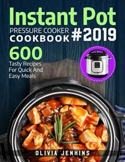 Instant Pot Pressure Cooker Cookbook 2019: 600 Tasty Recipes For Quick And Easy Meals