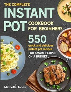 The Complete Instant Pot Cookbook for Beginners: 550 Quick and Delicious Instant Pot Recipes for ...