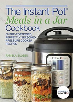 The Instant Pot® Meals in a Jar Cookbook: 50 Pre-Portioned, Perfectly Seasoned Pressure Cooker R ...