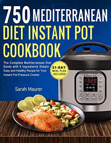 750 Mediterranean Diet Instant Pot Cookbook: The Complete Mediterranean Diet Guide with 5 Ingred ...